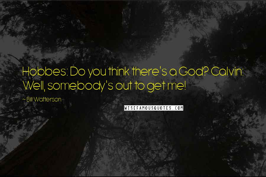 Bill Watterson Quotes: Hobbes: Do you think there's a God? Calvin: Well, somebody's out to get me!