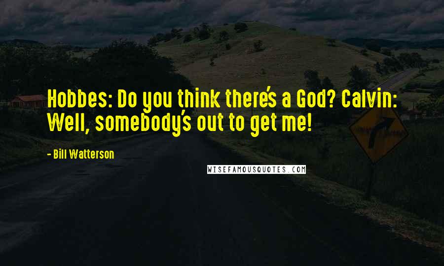 Bill Watterson Quotes: Hobbes: Do you think there's a God? Calvin: Well, somebody's out to get me!