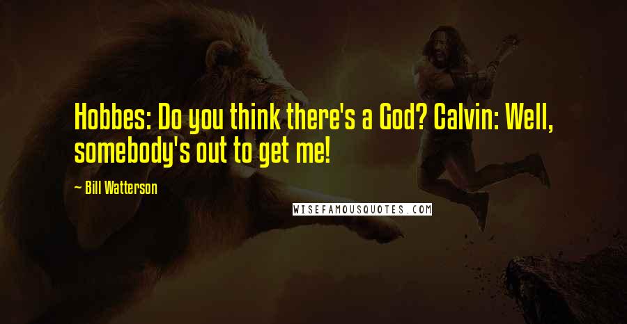 Bill Watterson Quotes: Hobbes: Do you think there's a God? Calvin: Well, somebody's out to get me!