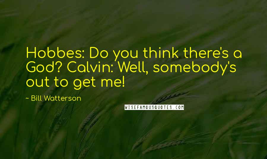 Bill Watterson Quotes: Hobbes: Do you think there's a God? Calvin: Well, somebody's out to get me!