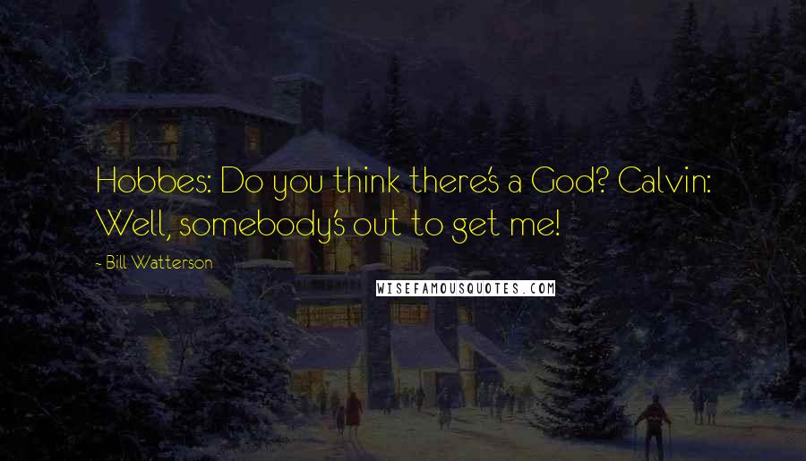 Bill Watterson Quotes: Hobbes: Do you think there's a God? Calvin: Well, somebody's out to get me!