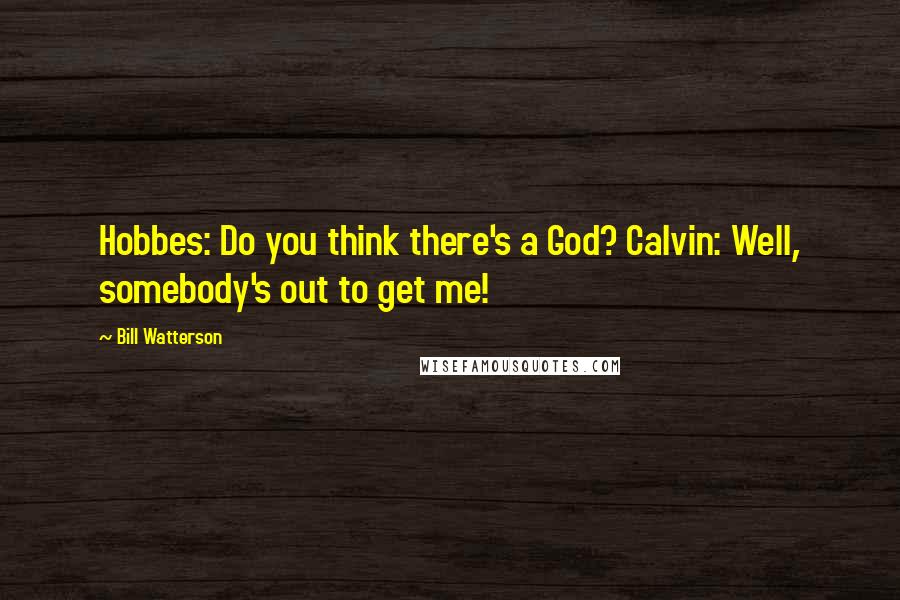 Bill Watterson Quotes: Hobbes: Do you think there's a God? Calvin: Well, somebody's out to get me!