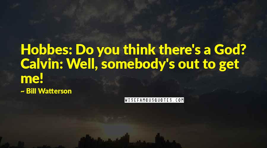 Bill Watterson Quotes: Hobbes: Do you think there's a God? Calvin: Well, somebody's out to get me!