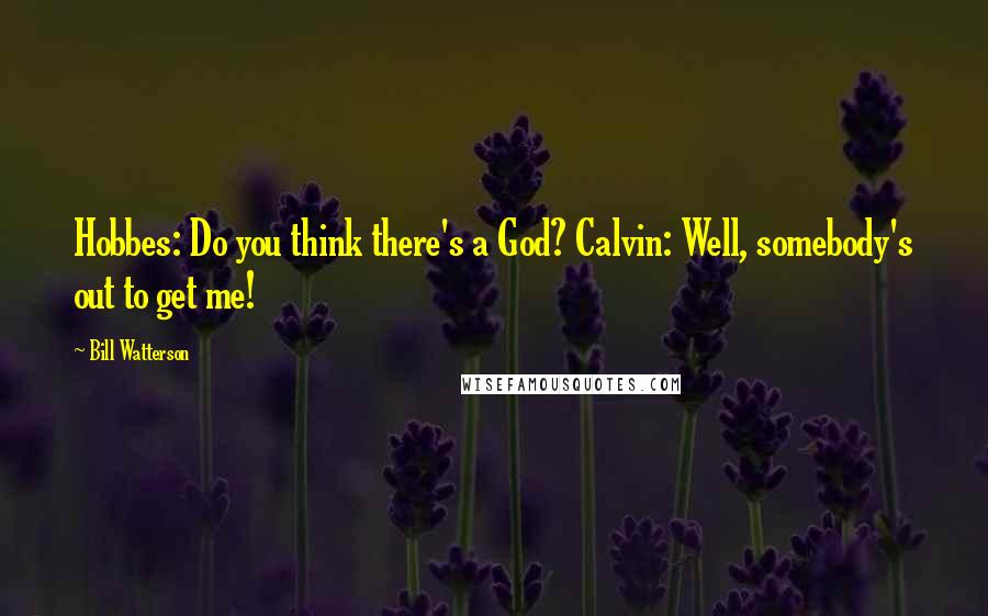 Bill Watterson Quotes: Hobbes: Do you think there's a God? Calvin: Well, somebody's out to get me!