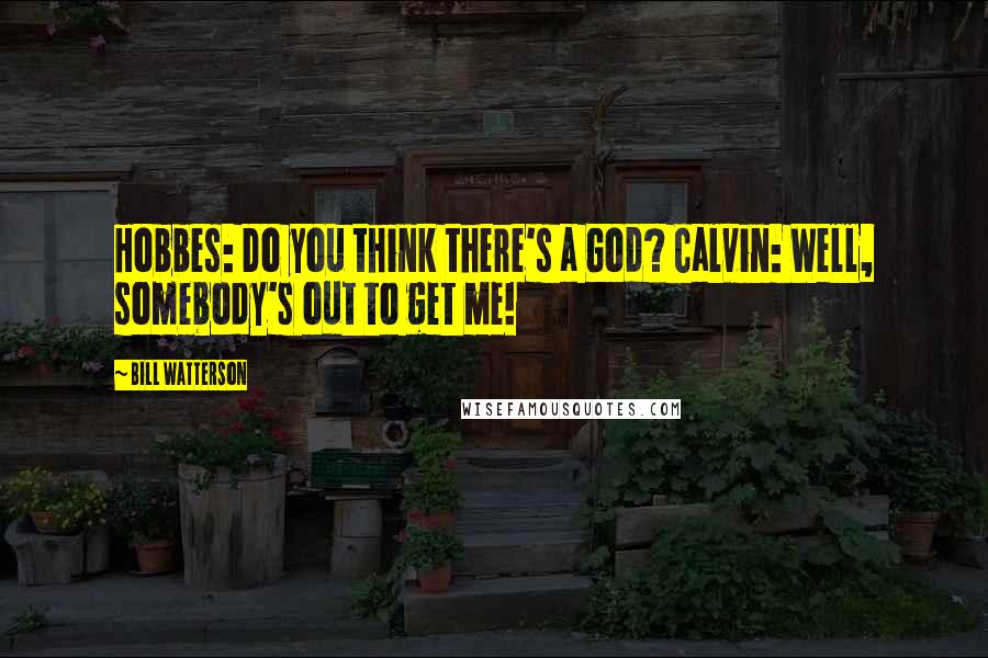 Bill Watterson Quotes: Hobbes: Do you think there's a God? Calvin: Well, somebody's out to get me!