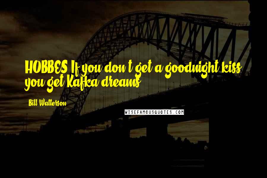 Bill Watterson Quotes: HOBBES:If you don't get a goodnight kiss you get Kafka dreams.