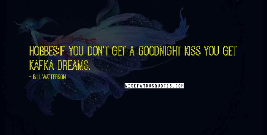 Bill Watterson Quotes: HOBBES:If you don't get a goodnight kiss you get Kafka dreams.