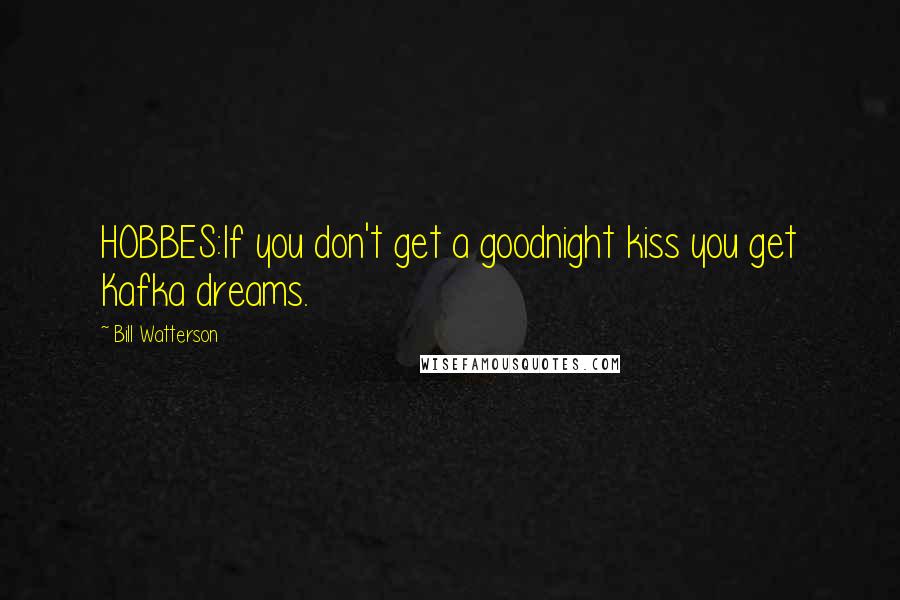 Bill Watterson Quotes: HOBBES:If you don't get a goodnight kiss you get Kafka dreams.