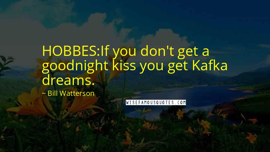 Bill Watterson Quotes: HOBBES:If you don't get a goodnight kiss you get Kafka dreams.