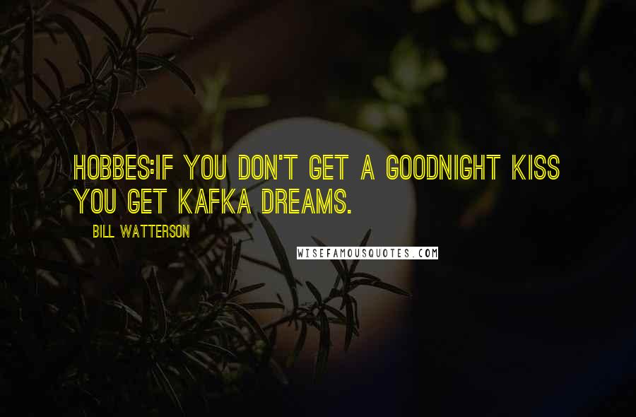 Bill Watterson Quotes: HOBBES:If you don't get a goodnight kiss you get Kafka dreams.