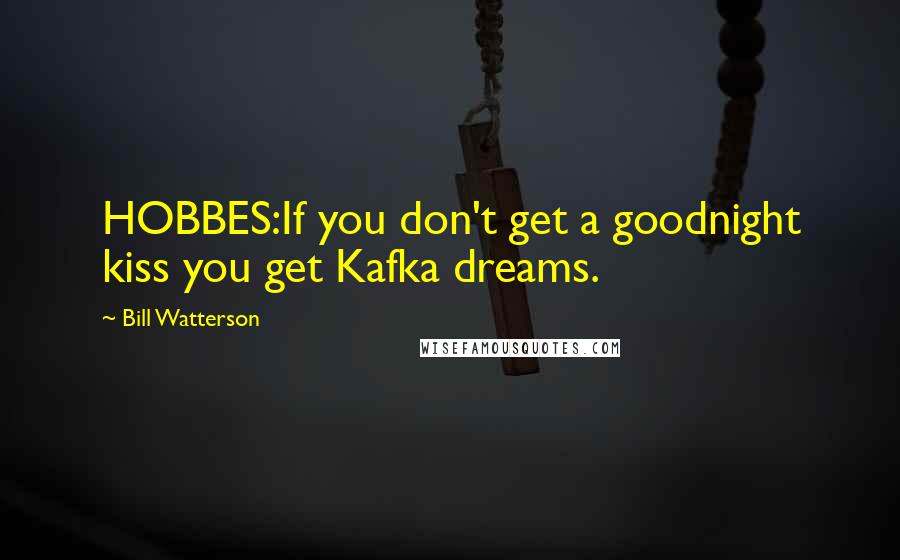 Bill Watterson Quotes: HOBBES:If you don't get a goodnight kiss you get Kafka dreams.