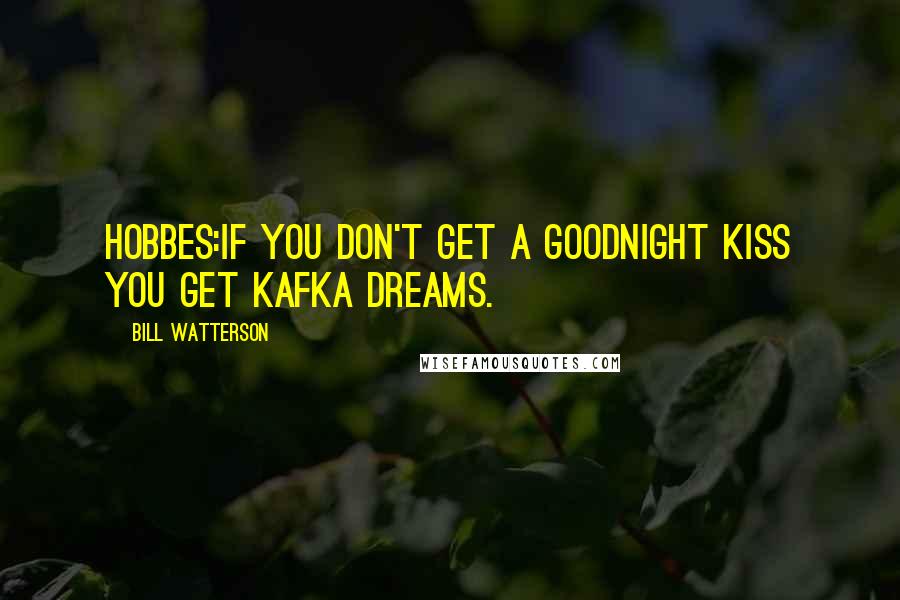 Bill Watterson Quotes: HOBBES:If you don't get a goodnight kiss you get Kafka dreams.