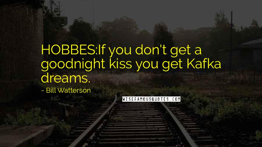 Bill Watterson Quotes: HOBBES:If you don't get a goodnight kiss you get Kafka dreams.