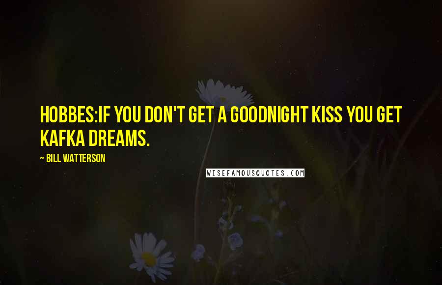 Bill Watterson Quotes: HOBBES:If you don't get a goodnight kiss you get Kafka dreams.