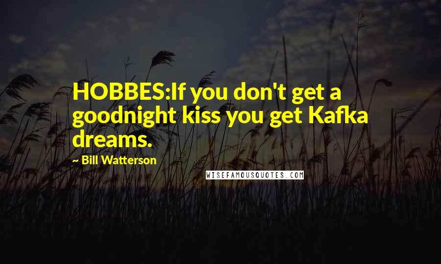 Bill Watterson Quotes: HOBBES:If you don't get a goodnight kiss you get Kafka dreams.