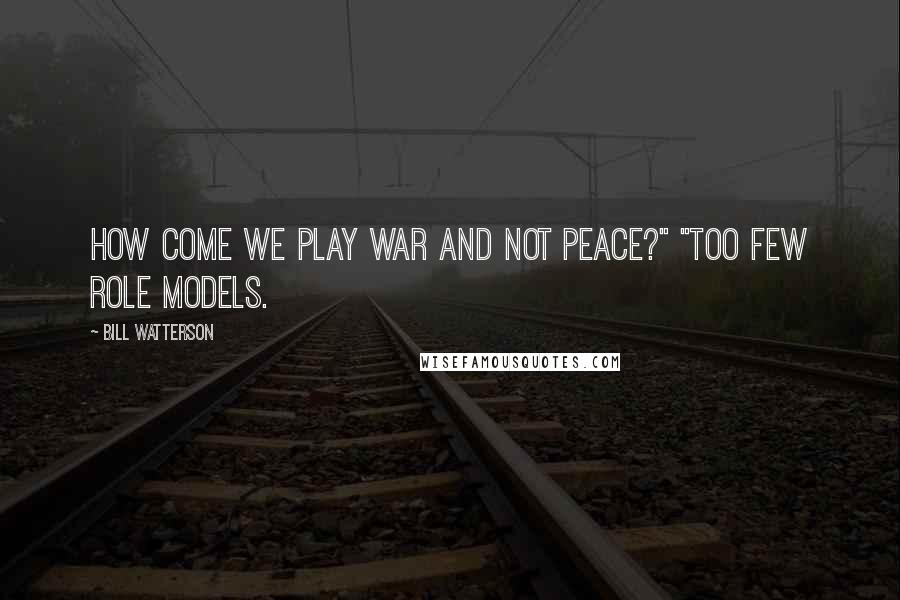 Bill Watterson Quotes: How come we play war and not peace?" "Too few role models.