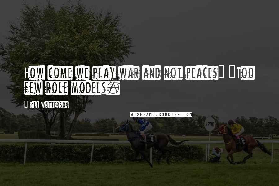 Bill Watterson Quotes: How come we play war and not peace?" "Too few role models.