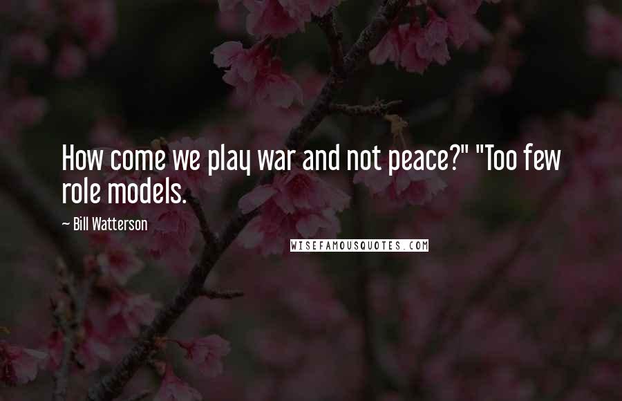 Bill Watterson Quotes: How come we play war and not peace?" "Too few role models.