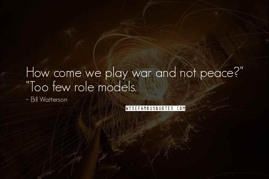 Bill Watterson Quotes: How come we play war and not peace?" "Too few role models.