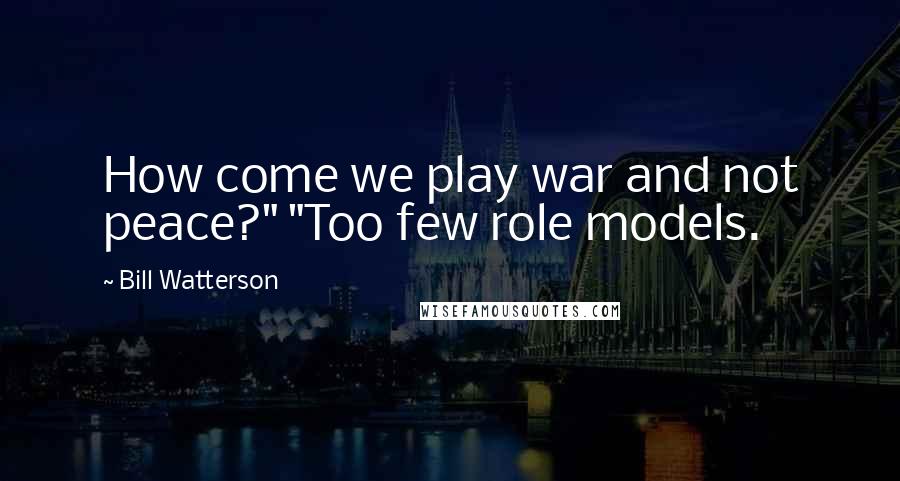 Bill Watterson Quotes: How come we play war and not peace?" "Too few role models.