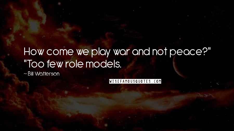 Bill Watterson Quotes: How come we play war and not peace?" "Too few role models.