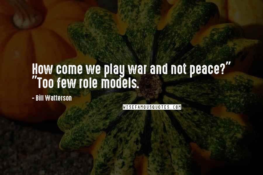Bill Watterson Quotes: How come we play war and not peace?" "Too few role models.