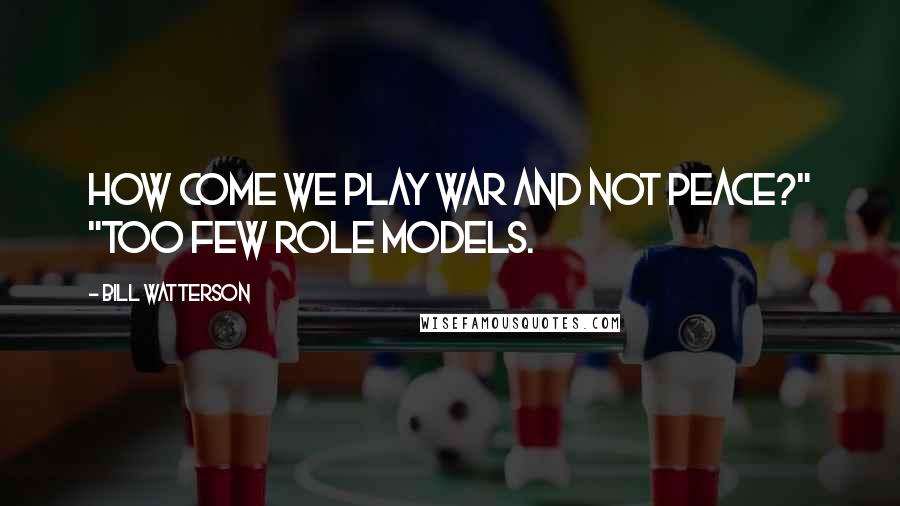 Bill Watterson Quotes: How come we play war and not peace?" "Too few role models.