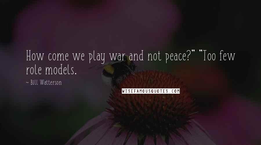 Bill Watterson Quotes: How come we play war and not peace?" "Too few role models.