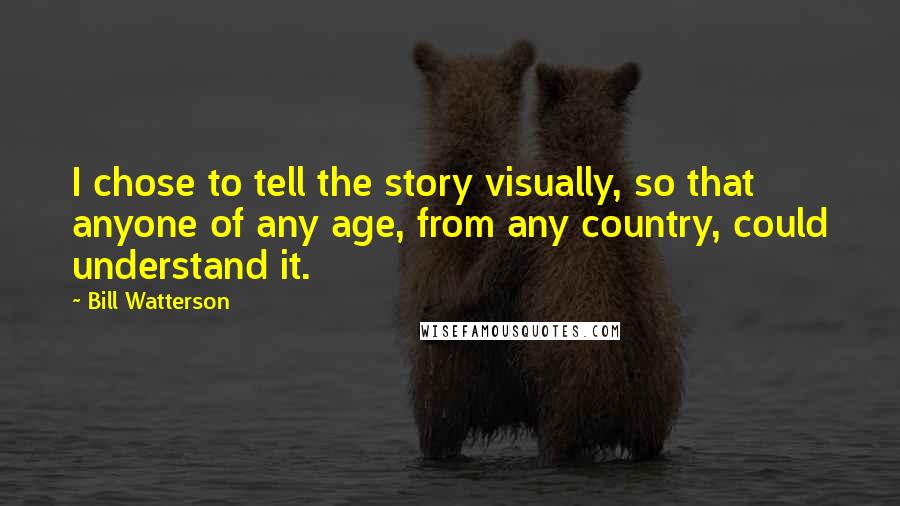 Bill Watterson Quotes: I chose to tell the story visually, so that anyone of any age, from any country, could understand it.