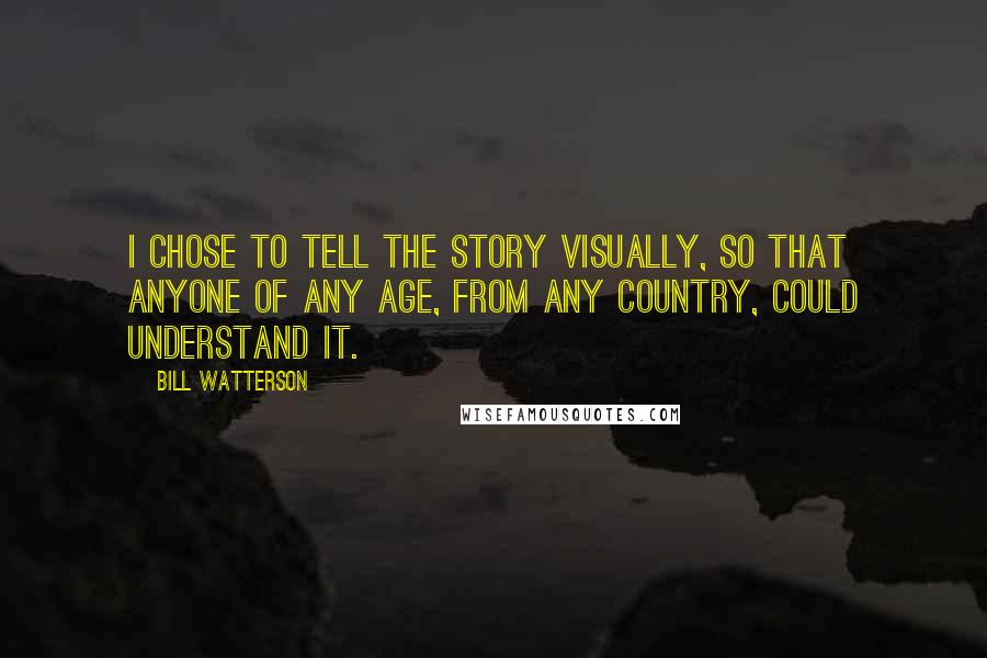 Bill Watterson Quotes: I chose to tell the story visually, so that anyone of any age, from any country, could understand it.