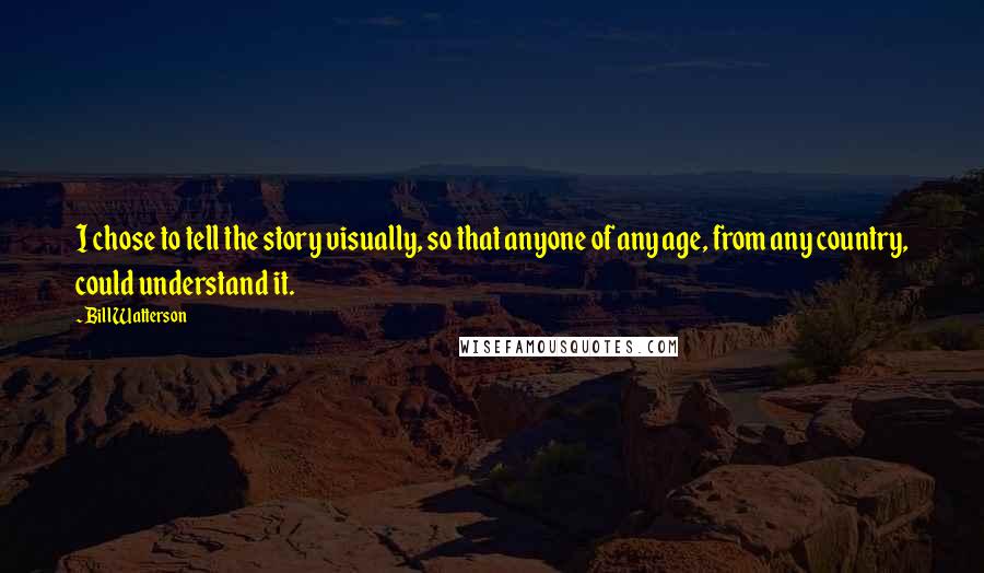 Bill Watterson Quotes: I chose to tell the story visually, so that anyone of any age, from any country, could understand it.