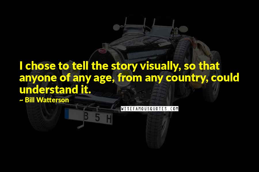 Bill Watterson Quotes: I chose to tell the story visually, so that anyone of any age, from any country, could understand it.