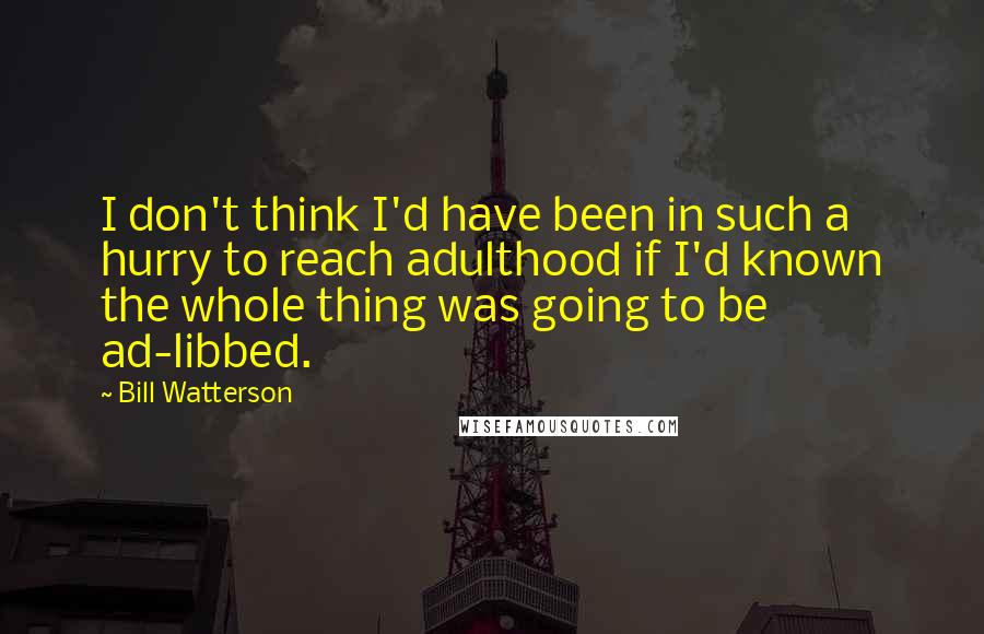 Bill Watterson Quotes: I don't think I'd have been in such a hurry to reach adulthood if I'd known the whole thing was going to be ad-libbed.