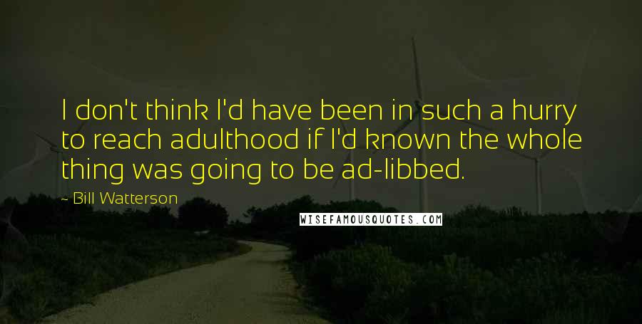 Bill Watterson Quotes: I don't think I'd have been in such a hurry to reach adulthood if I'd known the whole thing was going to be ad-libbed.