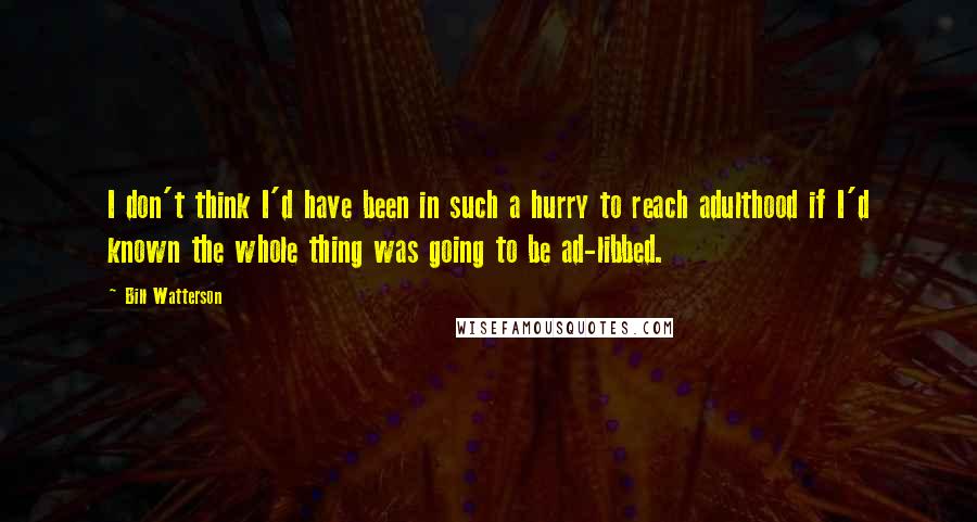 Bill Watterson Quotes: I don't think I'd have been in such a hurry to reach adulthood if I'd known the whole thing was going to be ad-libbed.