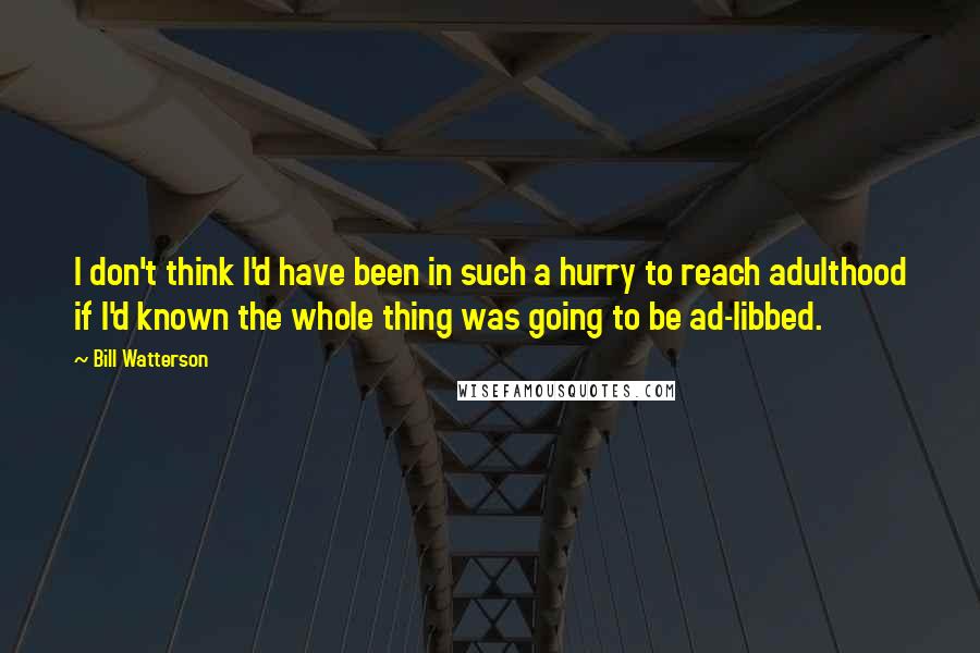 Bill Watterson Quotes: I don't think I'd have been in such a hurry to reach adulthood if I'd known the whole thing was going to be ad-libbed.