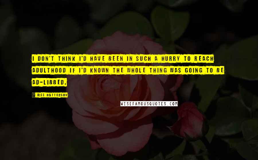 Bill Watterson Quotes: I don't think I'd have been in such a hurry to reach adulthood if I'd known the whole thing was going to be ad-libbed.