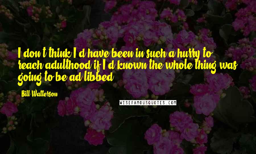 Bill Watterson Quotes: I don't think I'd have been in such a hurry to reach adulthood if I'd known the whole thing was going to be ad-libbed.