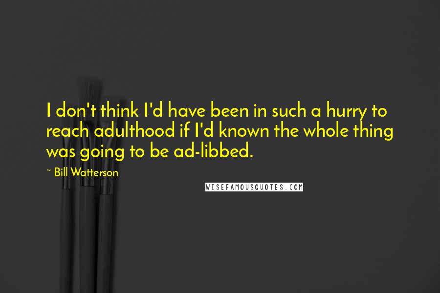 Bill Watterson Quotes: I don't think I'd have been in such a hurry to reach adulthood if I'd known the whole thing was going to be ad-libbed.