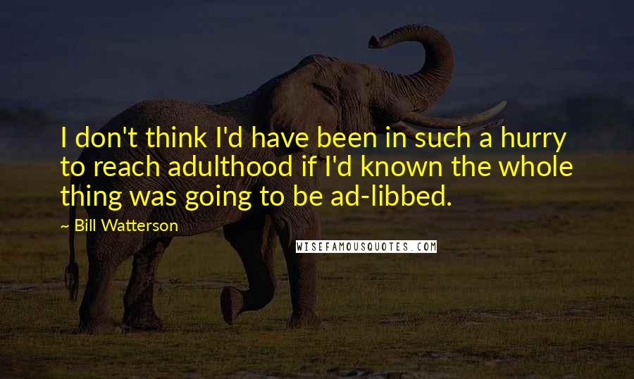 Bill Watterson Quotes: I don't think I'd have been in such a hurry to reach adulthood if I'd known the whole thing was going to be ad-libbed.