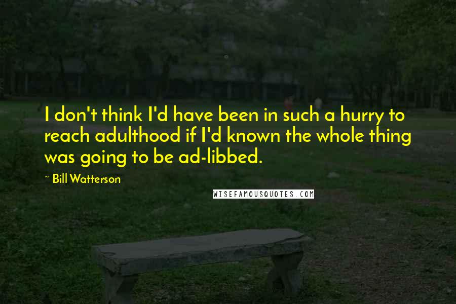 Bill Watterson Quotes: I don't think I'd have been in such a hurry to reach adulthood if I'd known the whole thing was going to be ad-libbed.