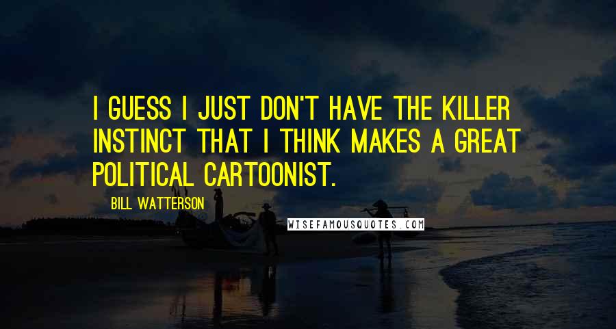 Bill Watterson Quotes: I guess I just don't have the killer instinct that I think makes a great political cartoonist.