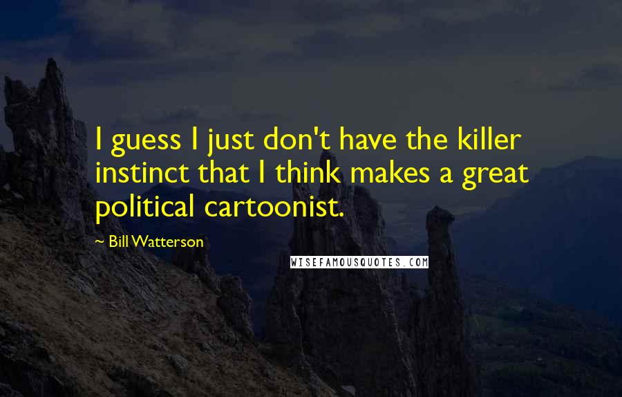 Bill Watterson Quotes: I guess I just don't have the killer instinct that I think makes a great political cartoonist.