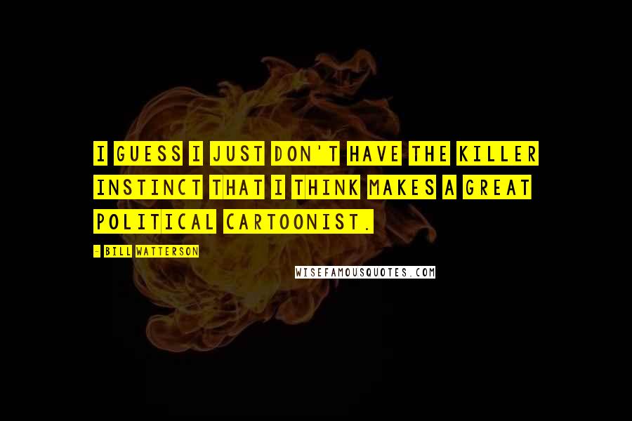 Bill Watterson Quotes: I guess I just don't have the killer instinct that I think makes a great political cartoonist.