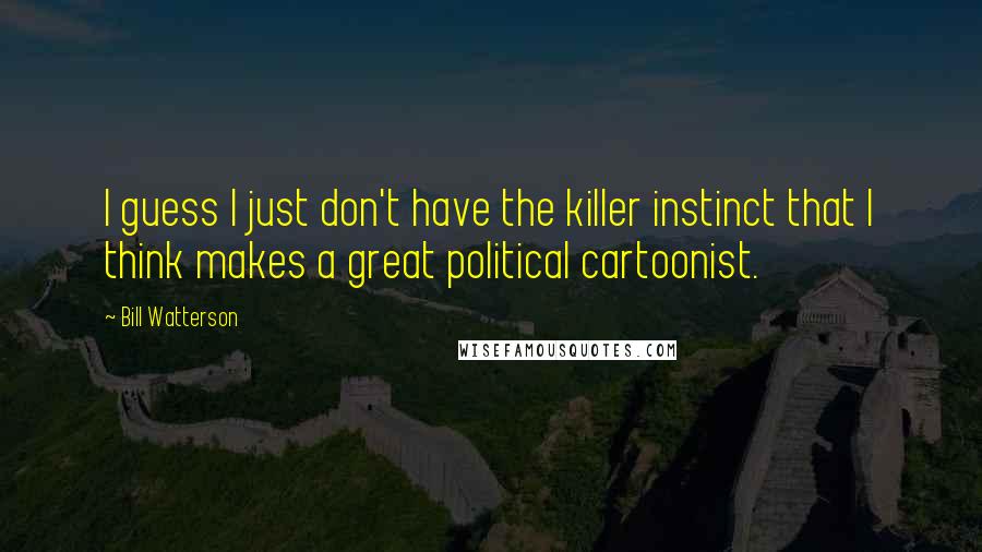 Bill Watterson Quotes: I guess I just don't have the killer instinct that I think makes a great political cartoonist.