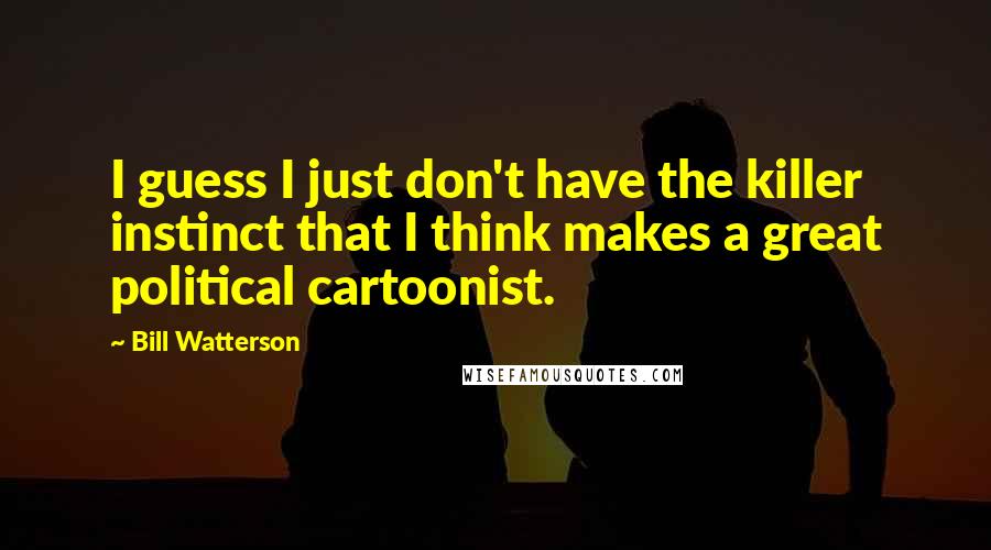 Bill Watterson Quotes: I guess I just don't have the killer instinct that I think makes a great political cartoonist.