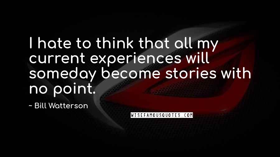 Bill Watterson Quotes: I hate to think that all my current experiences will someday become stories with no point.