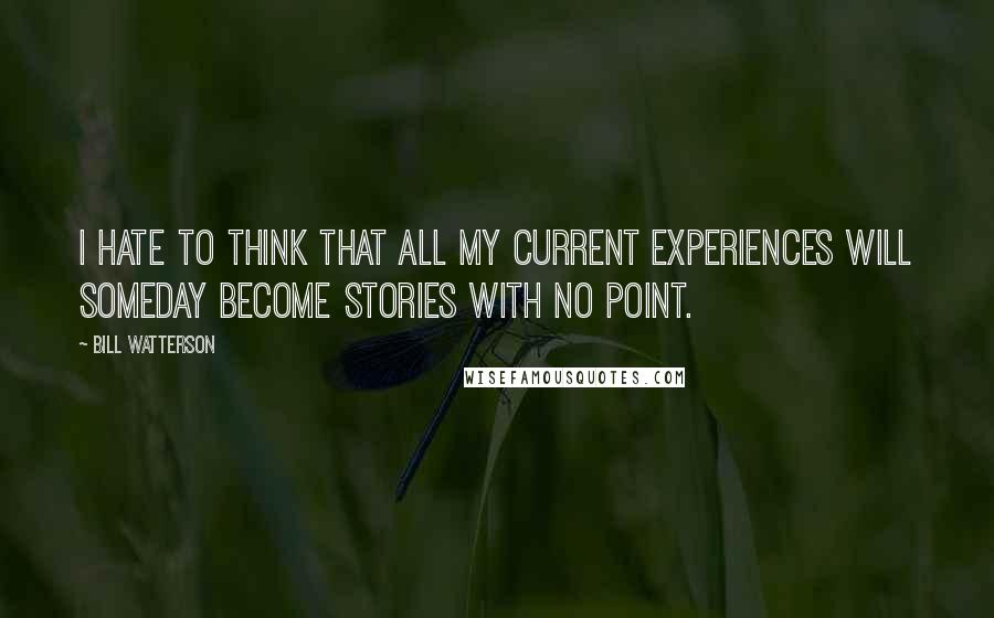 Bill Watterson Quotes: I hate to think that all my current experiences will someday become stories with no point.