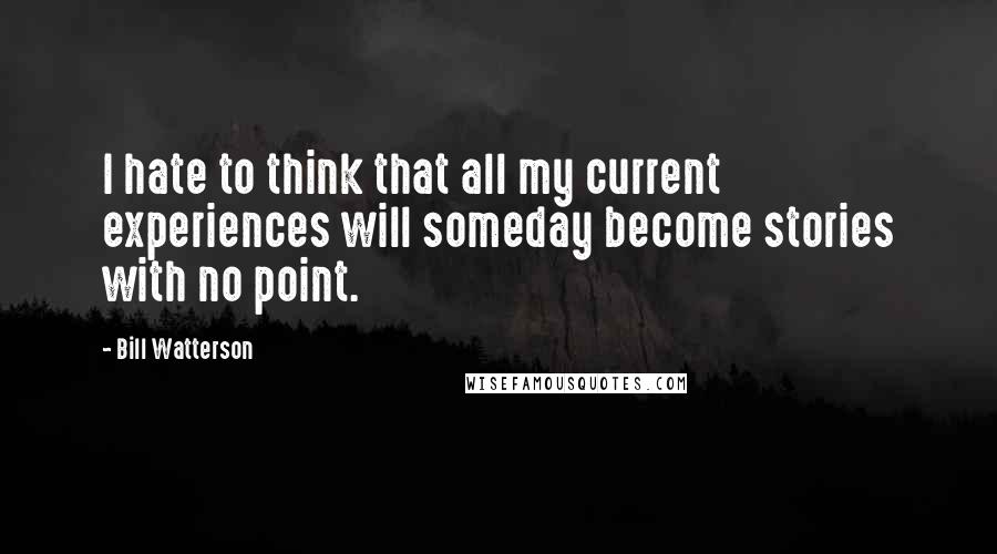 Bill Watterson Quotes: I hate to think that all my current experiences will someday become stories with no point.