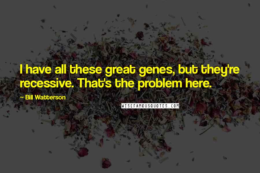 Bill Watterson Quotes: I have all these great genes, but they're recessive. That's the problem here.